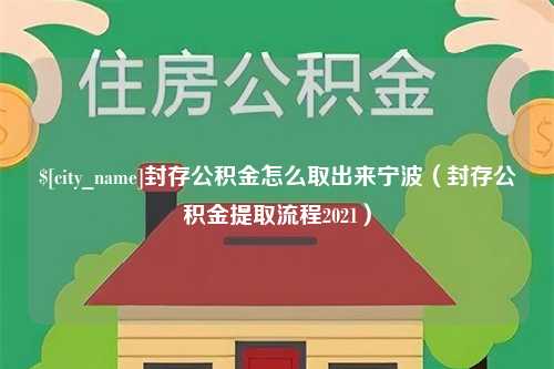 达州封存公积金怎么取出来宁波（封存公积金提取流程2021）